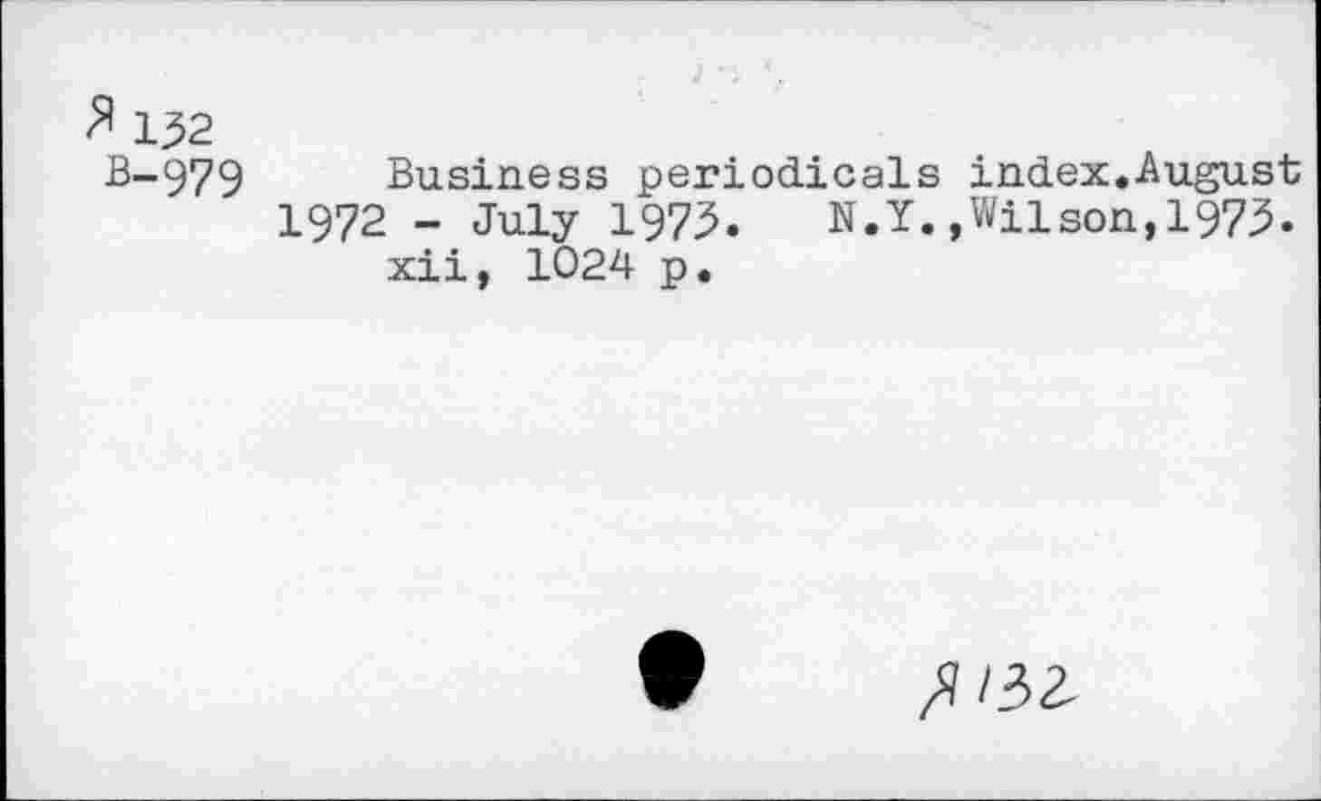 ﻿£ 132
B-979 Business periodicals index.August 1972 - July 1973.	N.Y.,Wilson,1973.
xii, 1024 p.
Xs?